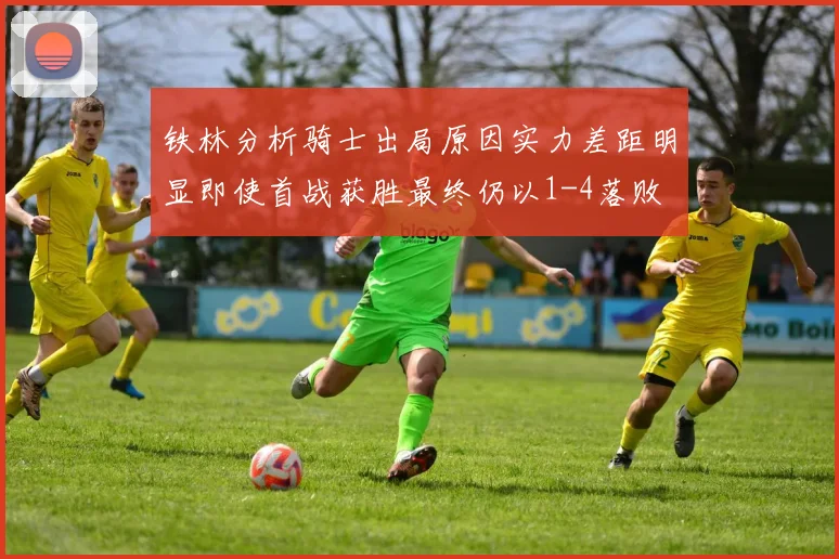铁林分析骑士出局原因实力差距明显即使首战获胜最终仍以1-4落败