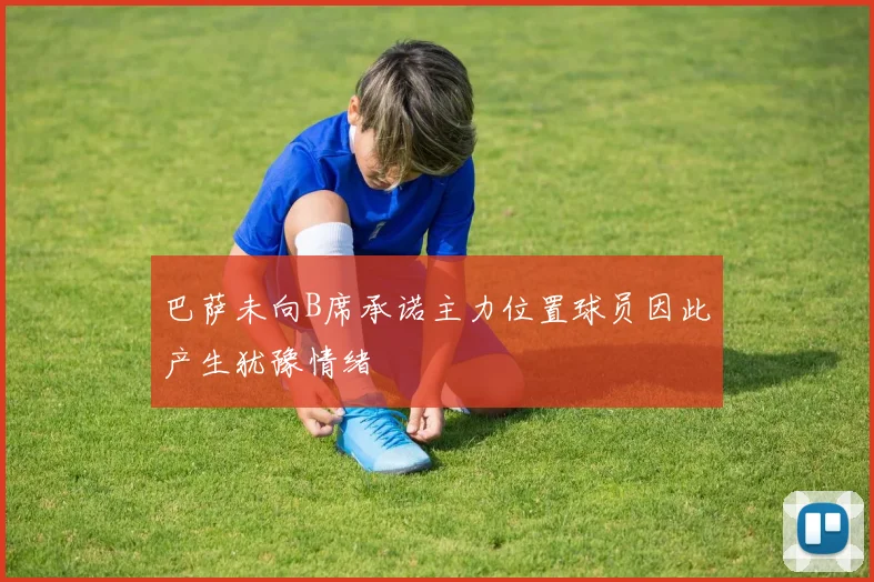 巴萨未向B席承诺主力位置球员因此产生犹豫情绪