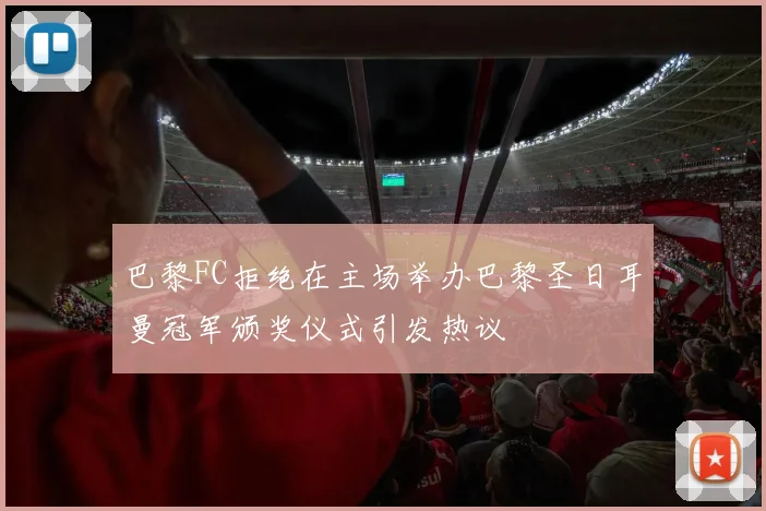 巴黎FC拒绝在主场举办巴黎圣日耳曼冠军颁奖仪式引发热议
