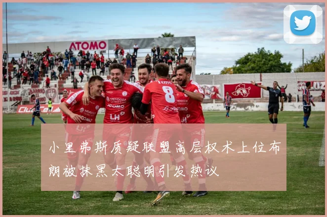 小里弗斯质疑联盟高层权术上位布朗被抹黑太聪明引发热议