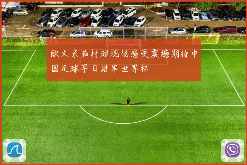 欧文亲临村超现场感受震撼期待中国足球早日进军世界杯