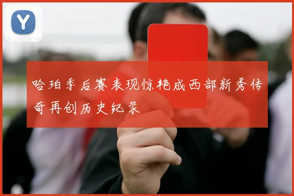 哈珀季后赛表现惊艳成西部新秀传奇再创历史纪录