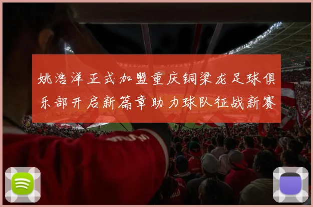 姚浩洋正式加盟重庆铜梁龙足球俱乐部开启新篇章助力球队征战新赛季