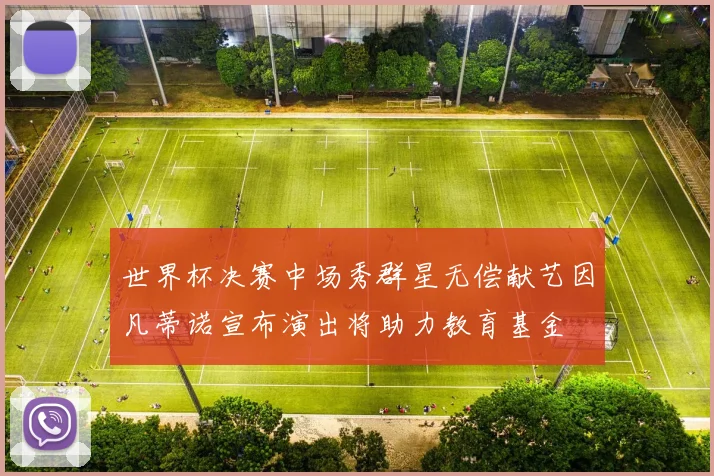 世界杯决赛中场秀群星无偿献艺因凡蒂诺宣布演出将助力教育基金