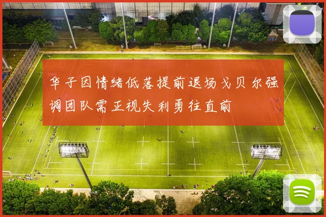 华子因情绪低落提前退场戈贝尔强调团队需正视失利勇往直前