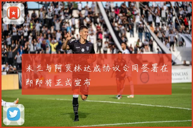 米兰与阿莫林达成协议合同签署在即即将正式宣布